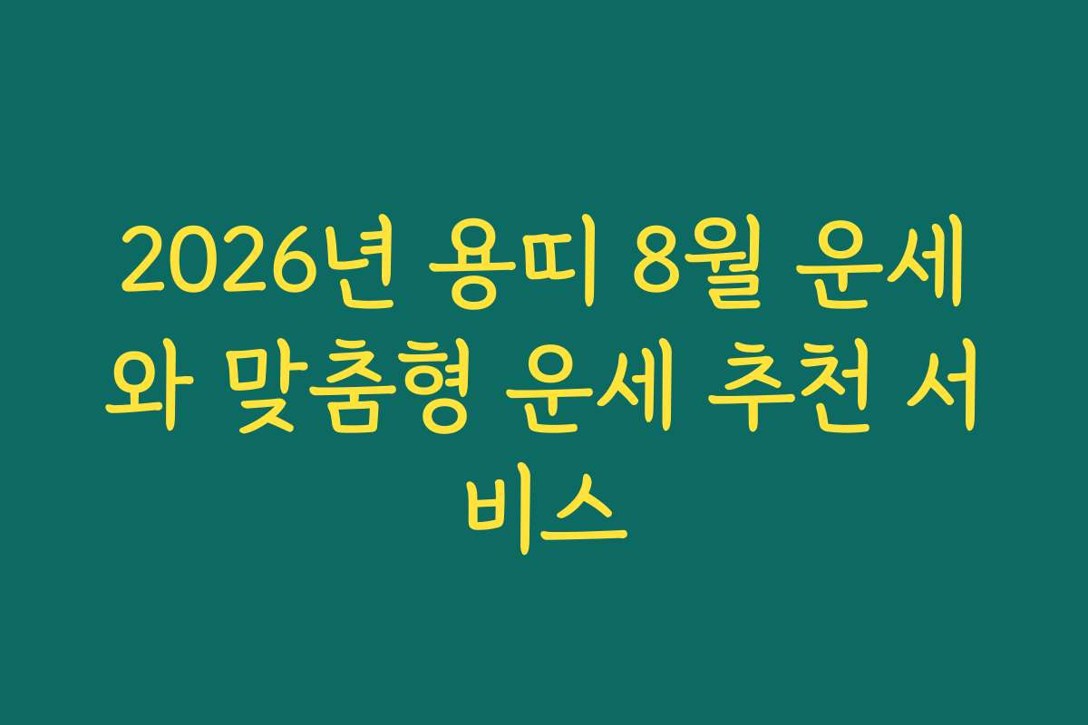 2026년 용띠 8월 운세와 맞춤형 운세 추천 서비스