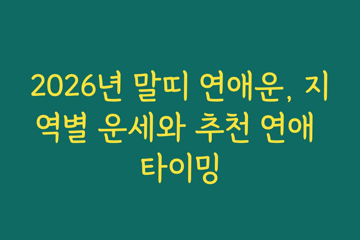 2026년 말띠 연애운, 지역별 운세와 추천 연애 타이밍