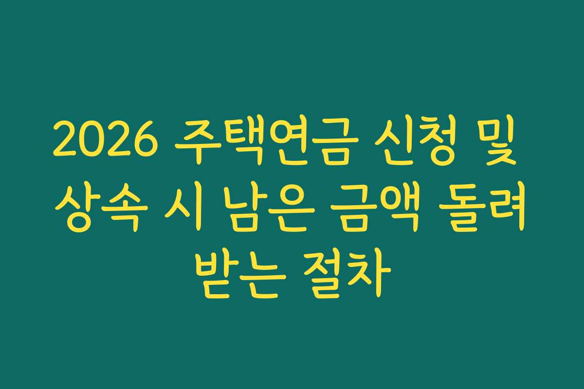 2026 주택연금 신청 및 상속 시 남은 금액 돌려받는 절차