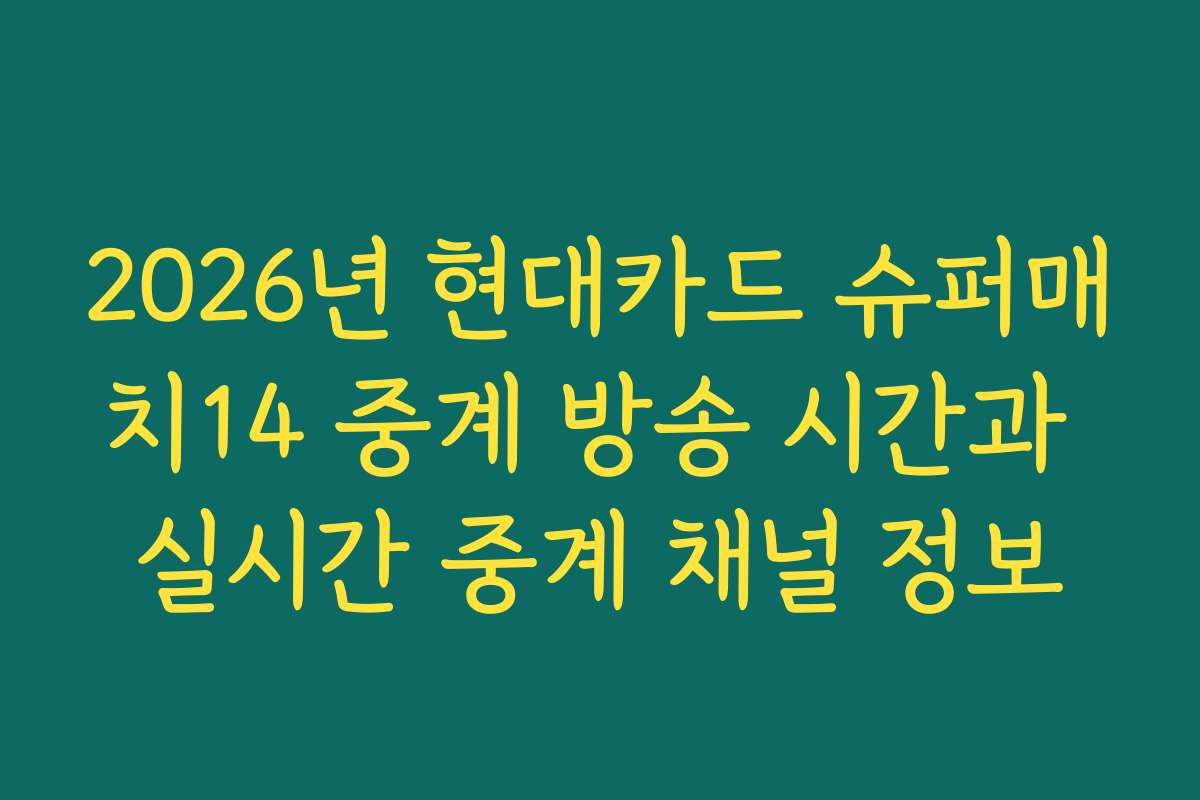 2026년 현대카드 슈퍼매치14 중계 방송 시간과 실시간 중계 채널 정보