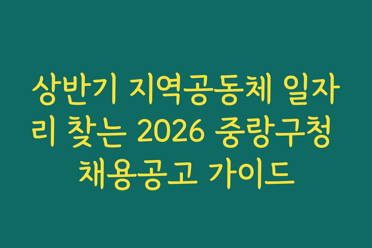 상반기 지역공동체 일자리 찾는 2026 중랑구청 채용공고 가이드