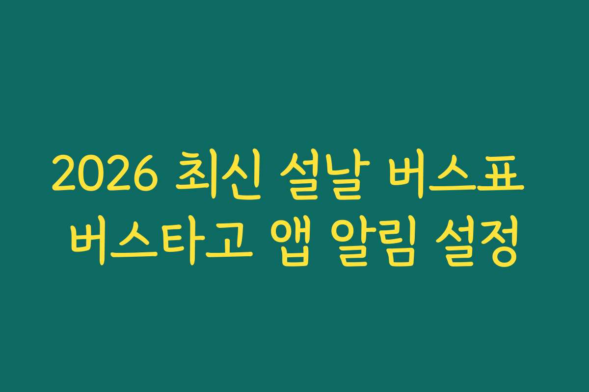 2026 최신 설날 버스표 버스타고 앱 알림 설정