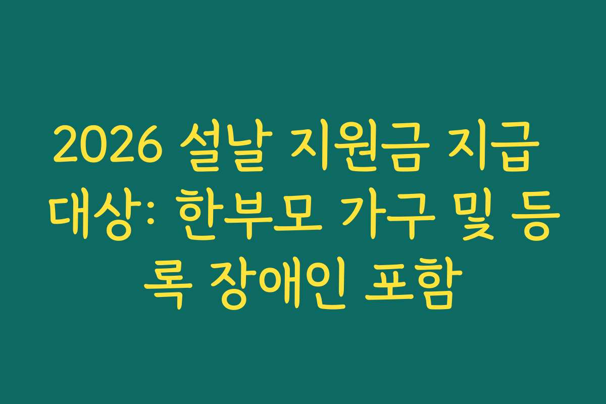 2026 설날 지원금 지급 대상: 한부모 가구 및 등록 장애인 포함