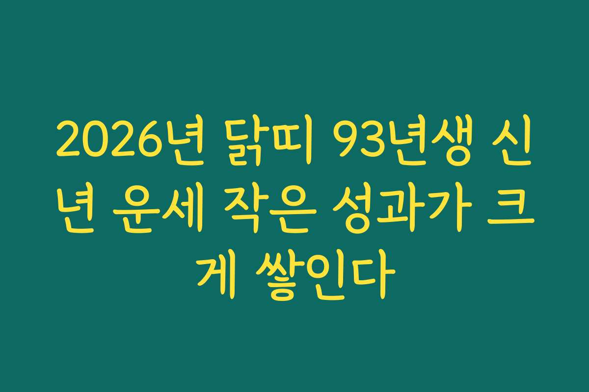 2026년 닭띠 93년생 신년 운세 작은 성과가 크게 쌓인다