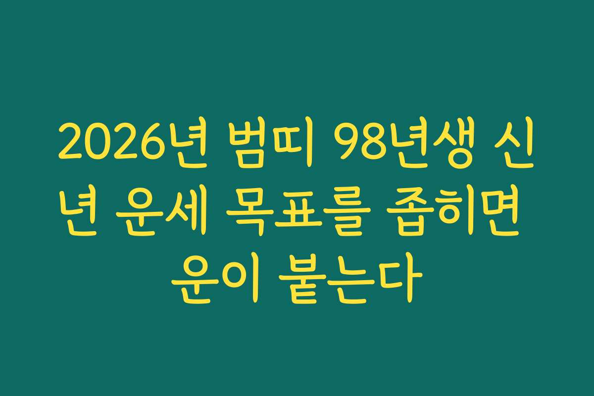 2026년 범띠 98년생 신년 운세 목표를 좁히면 운이 붙는다