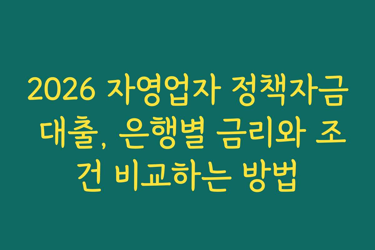 2026 자영업자 정책자금 대출, 은행별 금리와 조건 비교하는 방법