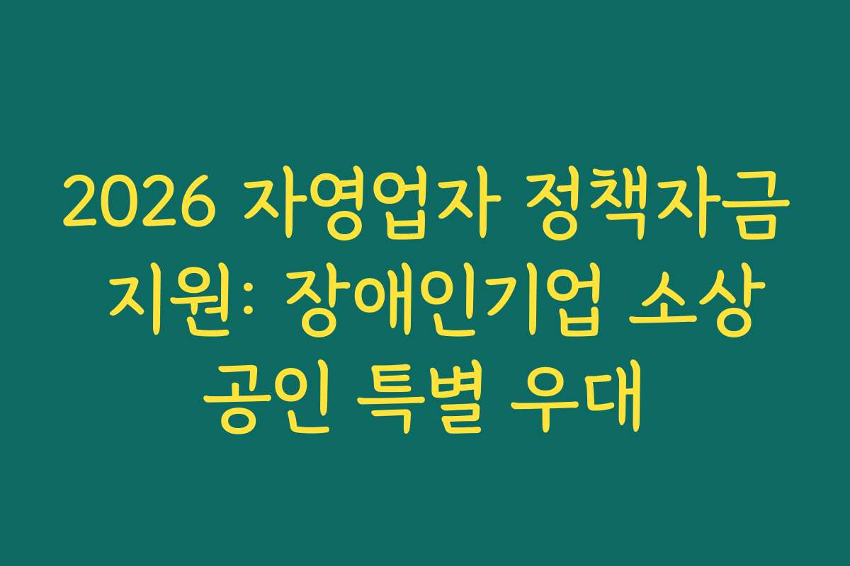 2026 자영업자 정책자금 지원: 장애인기업 소상공인 특별 우대