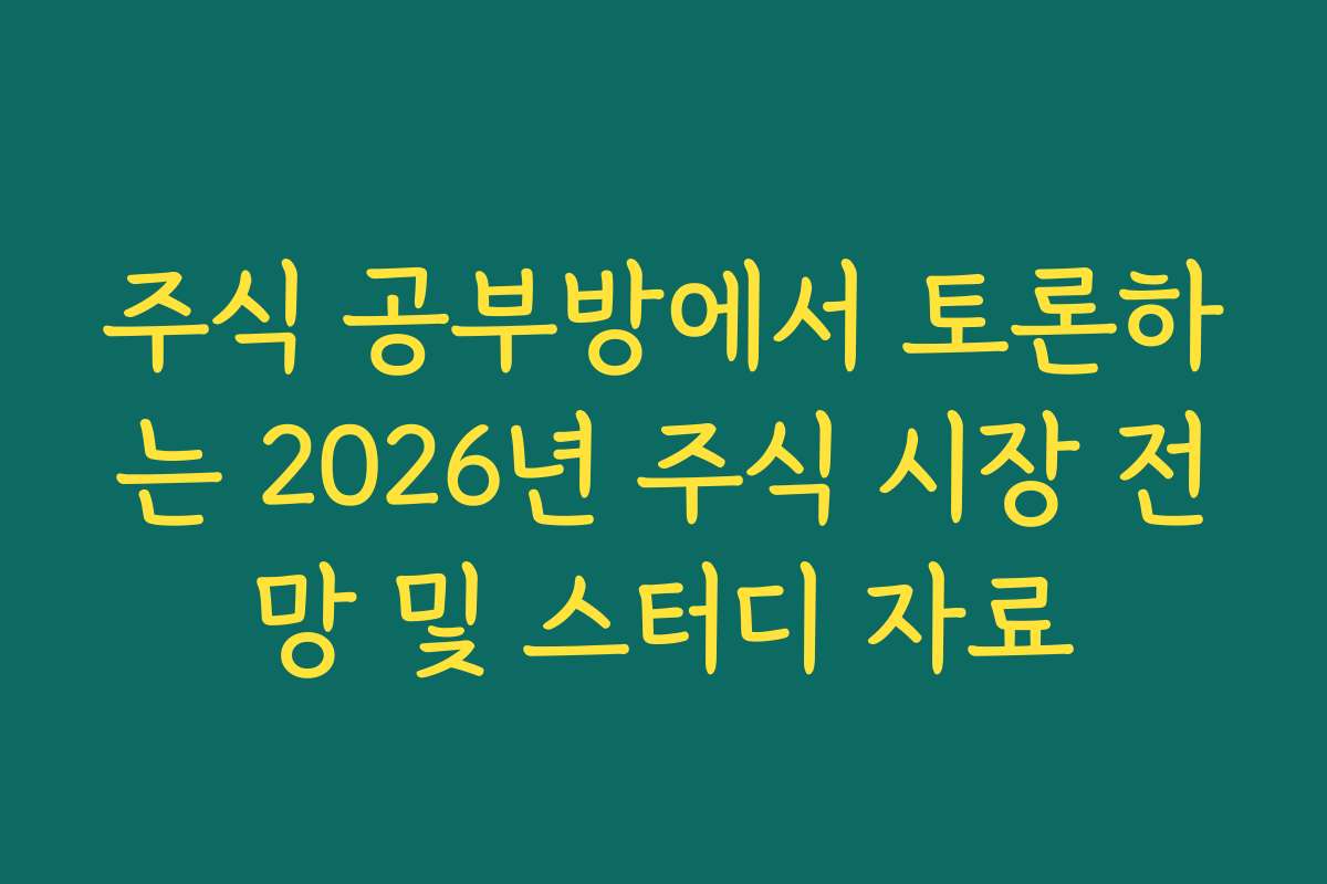 주식 공부방에서 토론하는 2026년 주식 시장 전망 및 스터디 자료