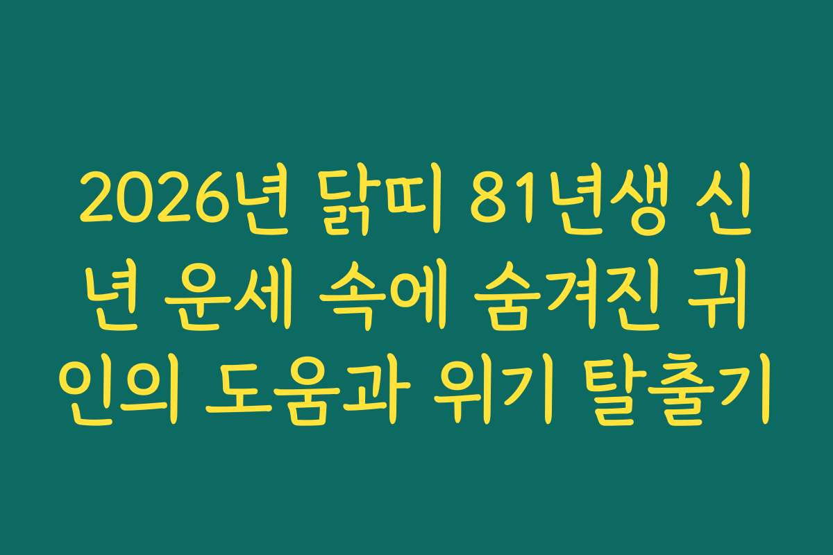 2026년 닭띠 81년생 신년 운세 속에 숨겨진 귀인의 도움과 위기 탈출기