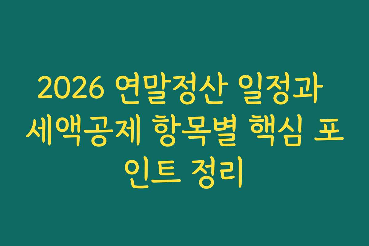 2026 연말정산 일정과 세액공제 항목별 핵심 포인트 정리