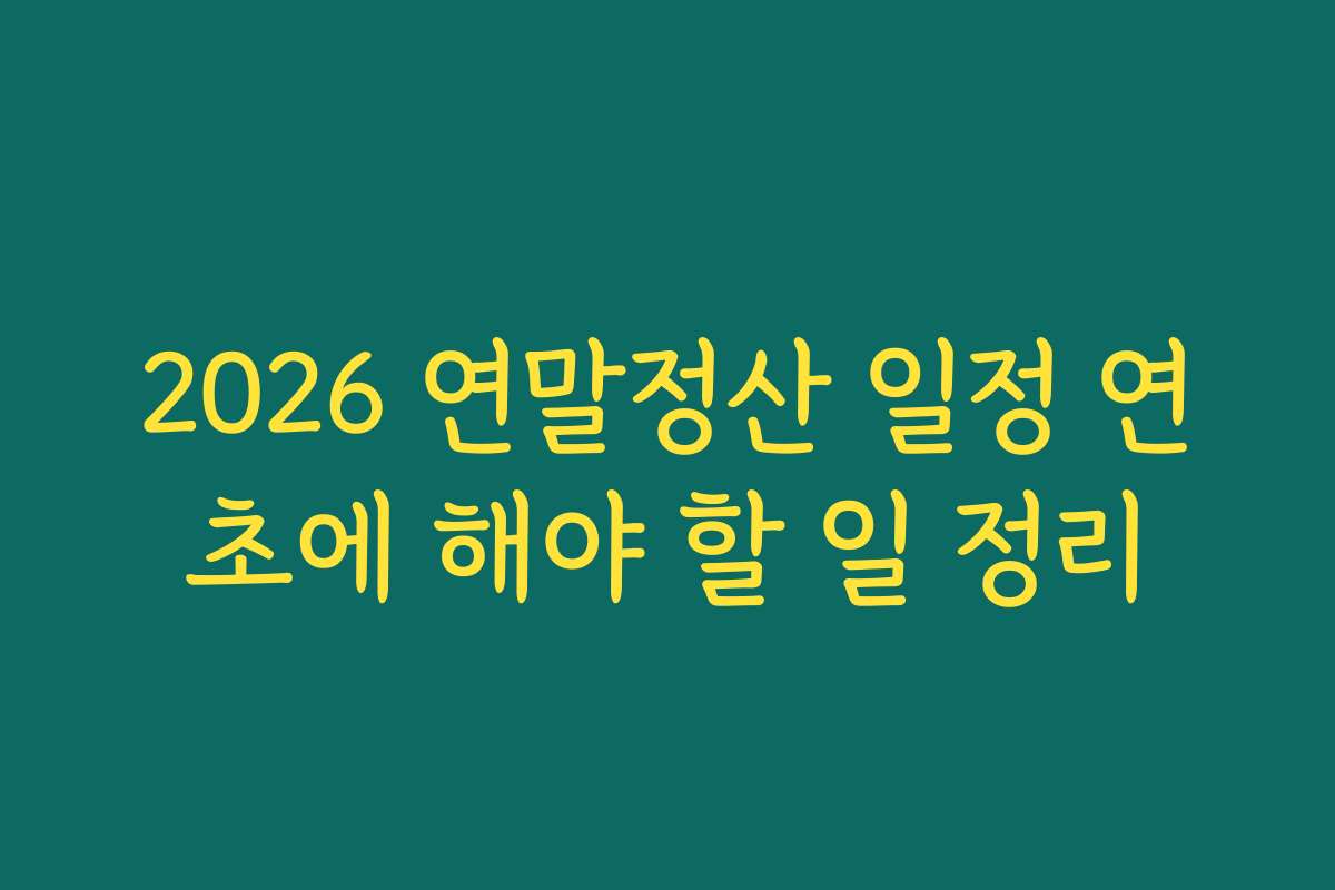 2026 연말정산 일정 연초에 해야 할 일 정리