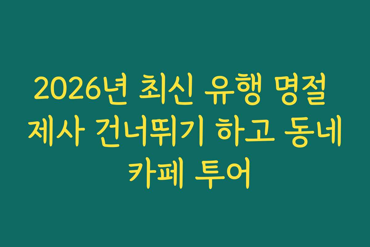 2026년 최신 유행 명절 제사 건너뛰기 하고 동네 카페 투어