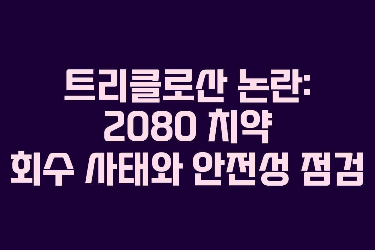 트리클로산 논란: 2080 치약 회수 사태와 안전성 점검