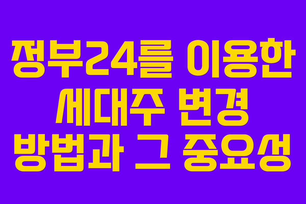 정부24를 이용한 세대주 변경 방법과 그 중요성