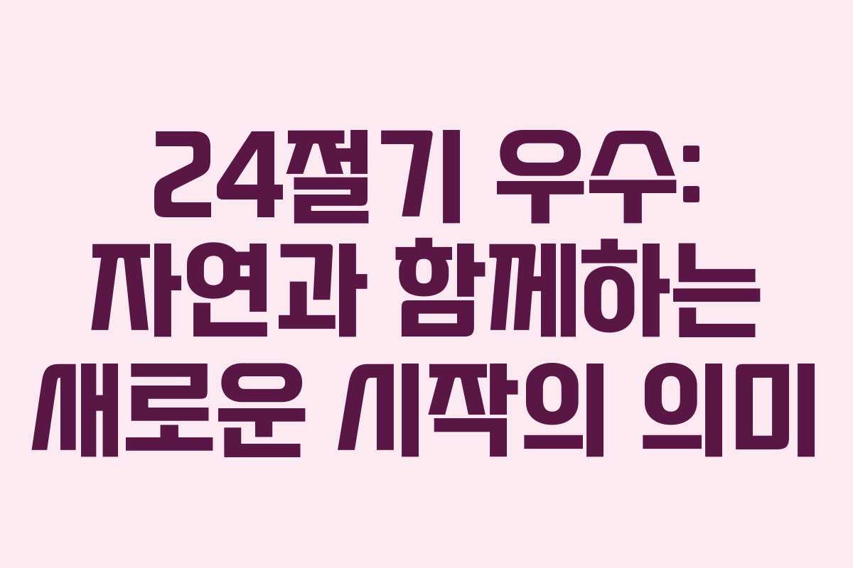 24절기 우수: 자연과 함께하는 새로운 시작의 의미