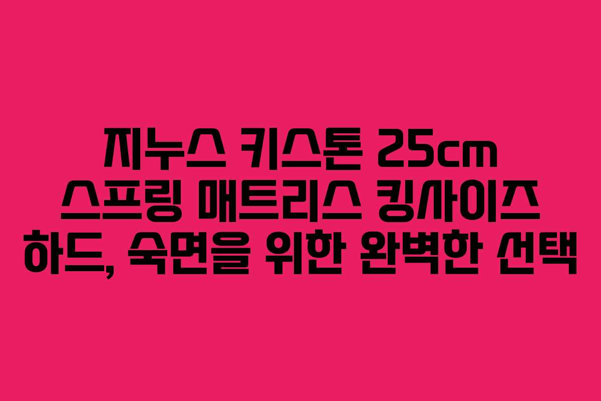 지누스 키스톤 25cm 스프링 매트리스 킹사이즈 하드, 숙면을 위한 완벽한 선택
