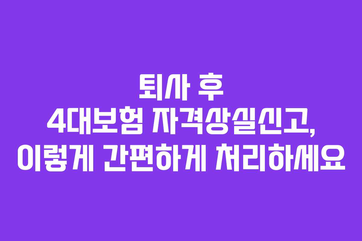 퇴사 후 4대보험 자격상실신고, 이렇게 간편하게 처리하세요