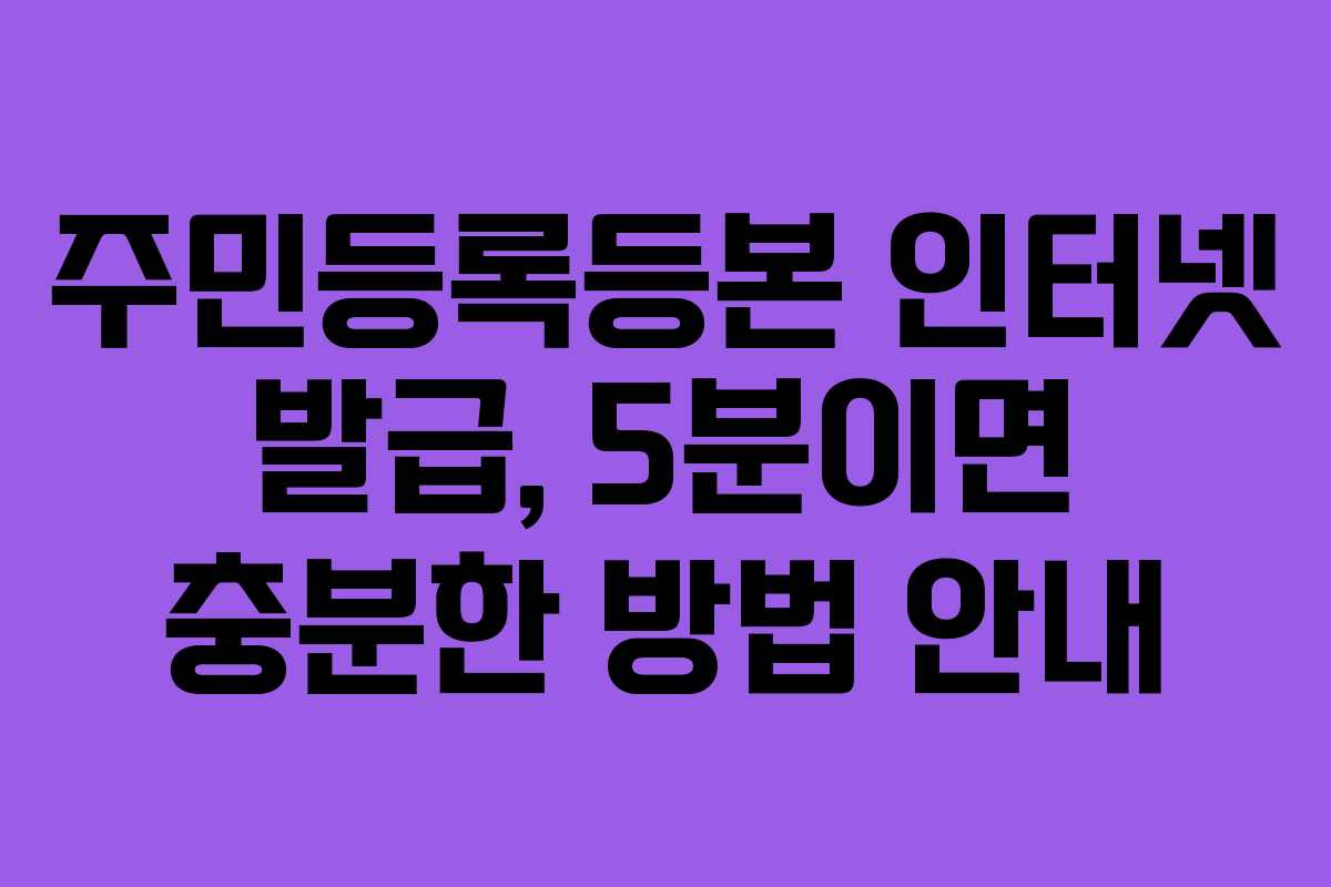 주민등록등본 인터넷 발급, 5분이면 충분한 방법 안내