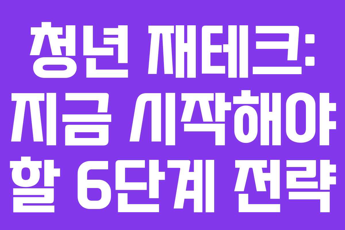 청년 재테크: 지금 시작해야 할 6단계 전략