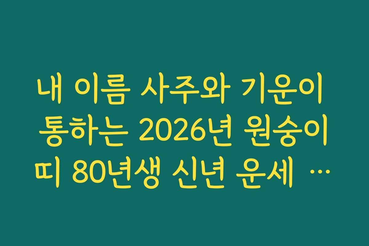 내 이름 사주와 기운이 통하는 2026년 원숭이띠 80년생 신년 운세 상세 해설