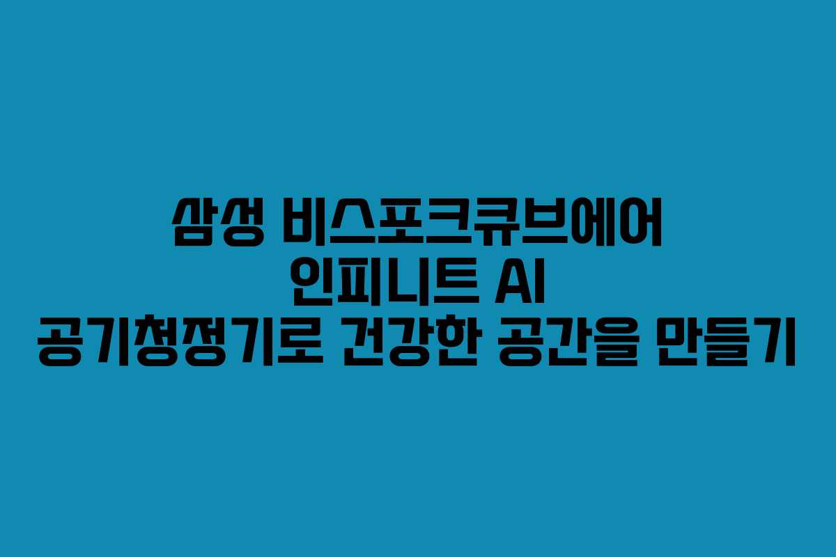 삼성 비스포크큐브에어 인피니트 AI 공기청정기로 건강한 공간을 만들기