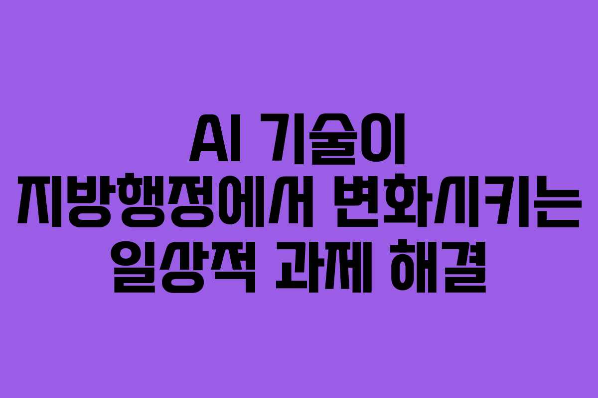 AI 기술이 지방행정에서 변화시키는 일상적 과제 해결