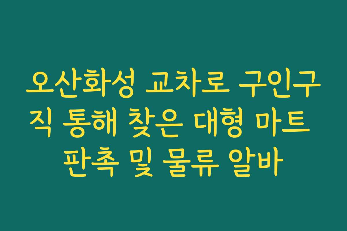 오산화성 교차로 구인구직 통해 찾은 대형 마트 판촉 및 물류 알바