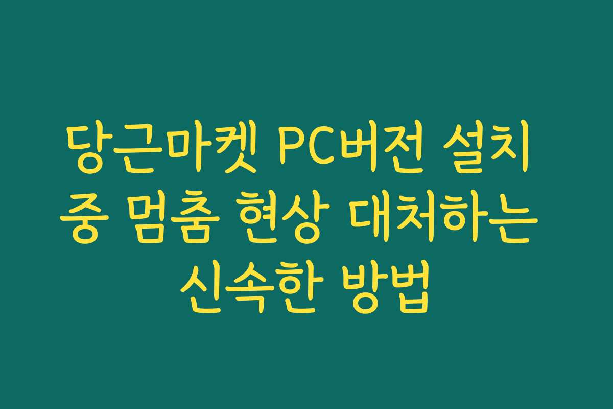 당근마켓 PC버전 설치 중 멈춤 현상 대처하는 신속한 방법