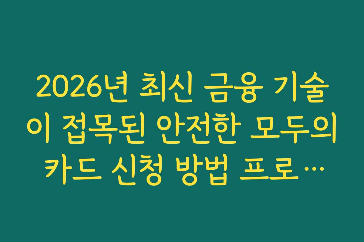 2026년 최신 금융 기술이 접목된 안전한 모두의 카드 신청 방법 프로세스
