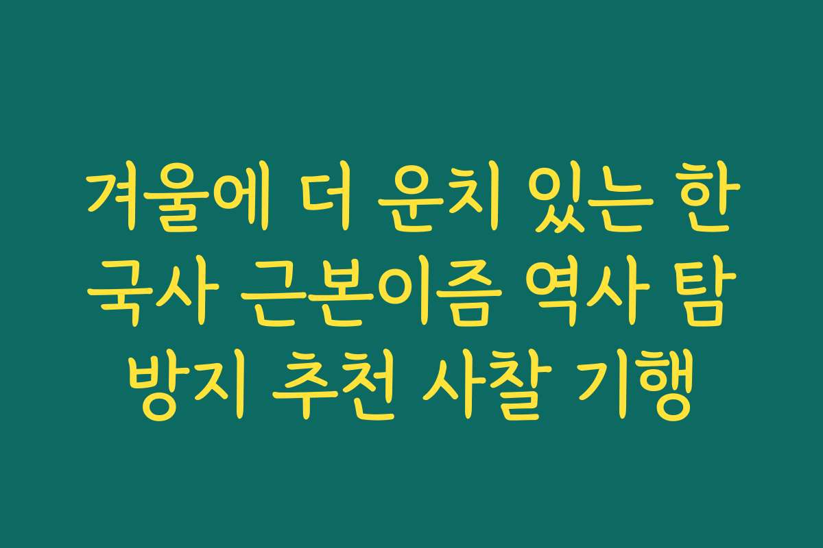 겨울에 더 운치 있는 한국사 근본이즘 역사 탐방지 추천 사찰 기행
