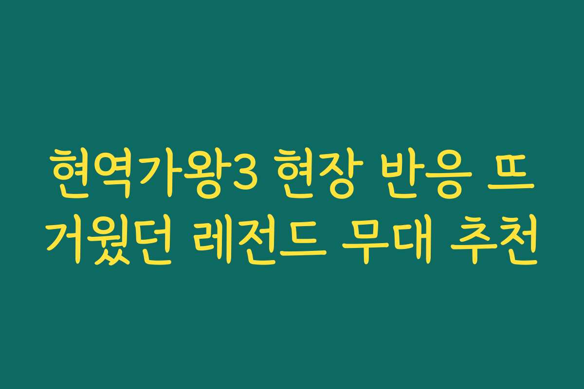현역가왕3 현장 반응 뜨거웠던 레전드 무대 추천