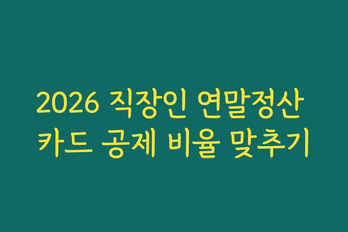 2026 직장인 연말정산 카드 공제 비율 맞추기