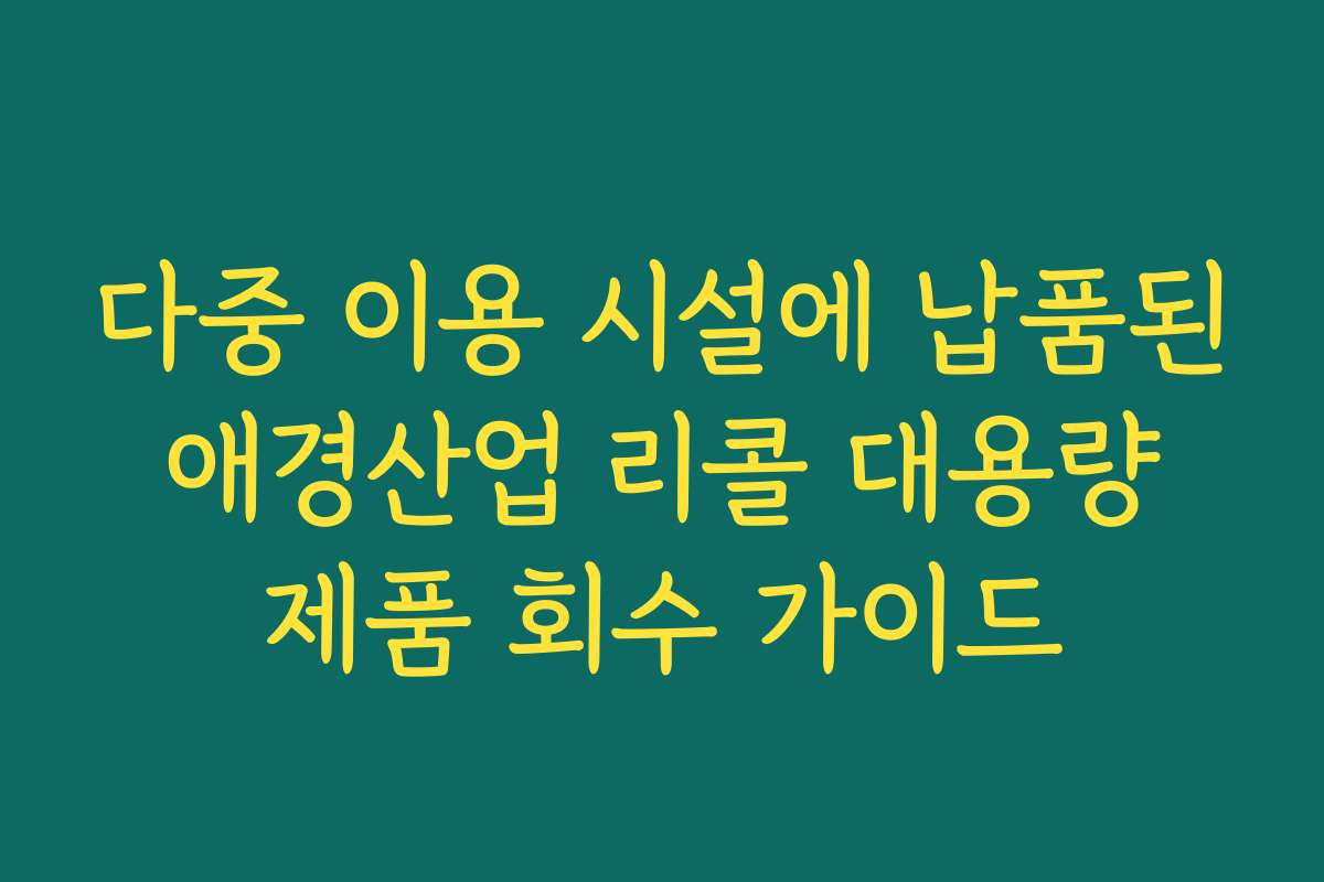 다중 이용 시설에 납품된 애경산업 리콜 대용량 제품 회수 가이드