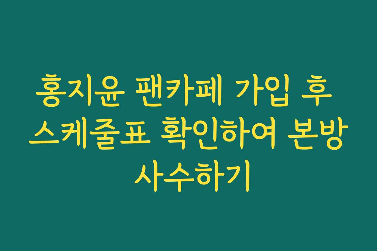 홍지윤 팬카페 가입 후 스케줄표 확인하여 본방 사수하기