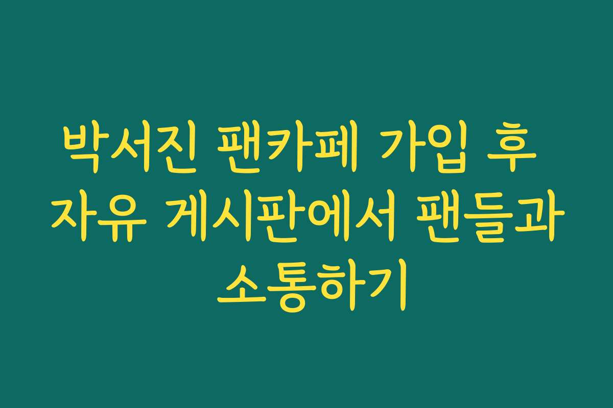 박서진 팬카페 가입 후 자유 게시판에서 팬들과 소통하기