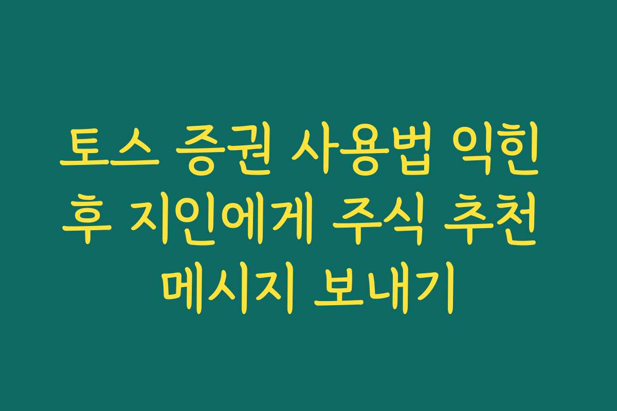 토스 증권 사용법 익힌 후 지인에게 주식 추천 메시지 보내기