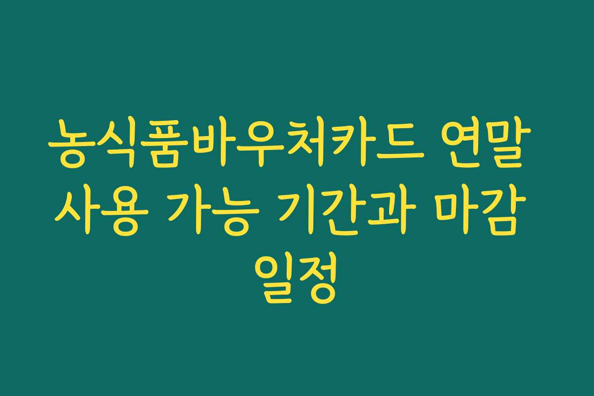 농식품바우처카드 연말 사용 가능 기간과 마감 일정