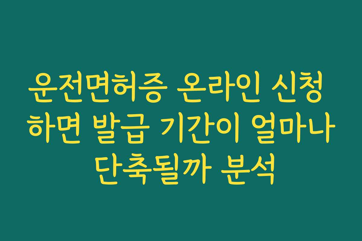 운전면허증 온라인 신청 하면 발급 기간이 얼마나 단축될까 분석