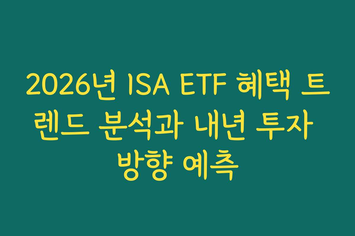 2026년 ISA ETF 혜택 트렌드 분석과 내년 투자 방향 예측