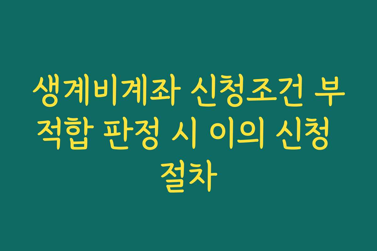 생계비계좌 신청조건 부적합 판정 시 이의 신청 절차