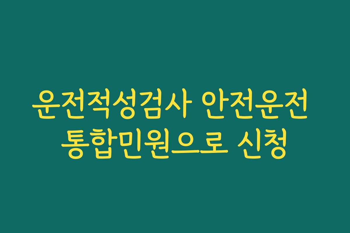 운전적성검사 안전운전 통합민원으로 신청
