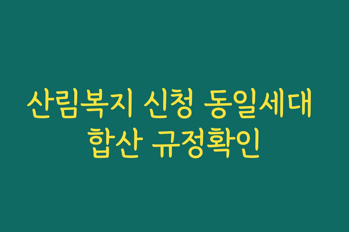 산림복지 신청 동일세대 합산 규정확인