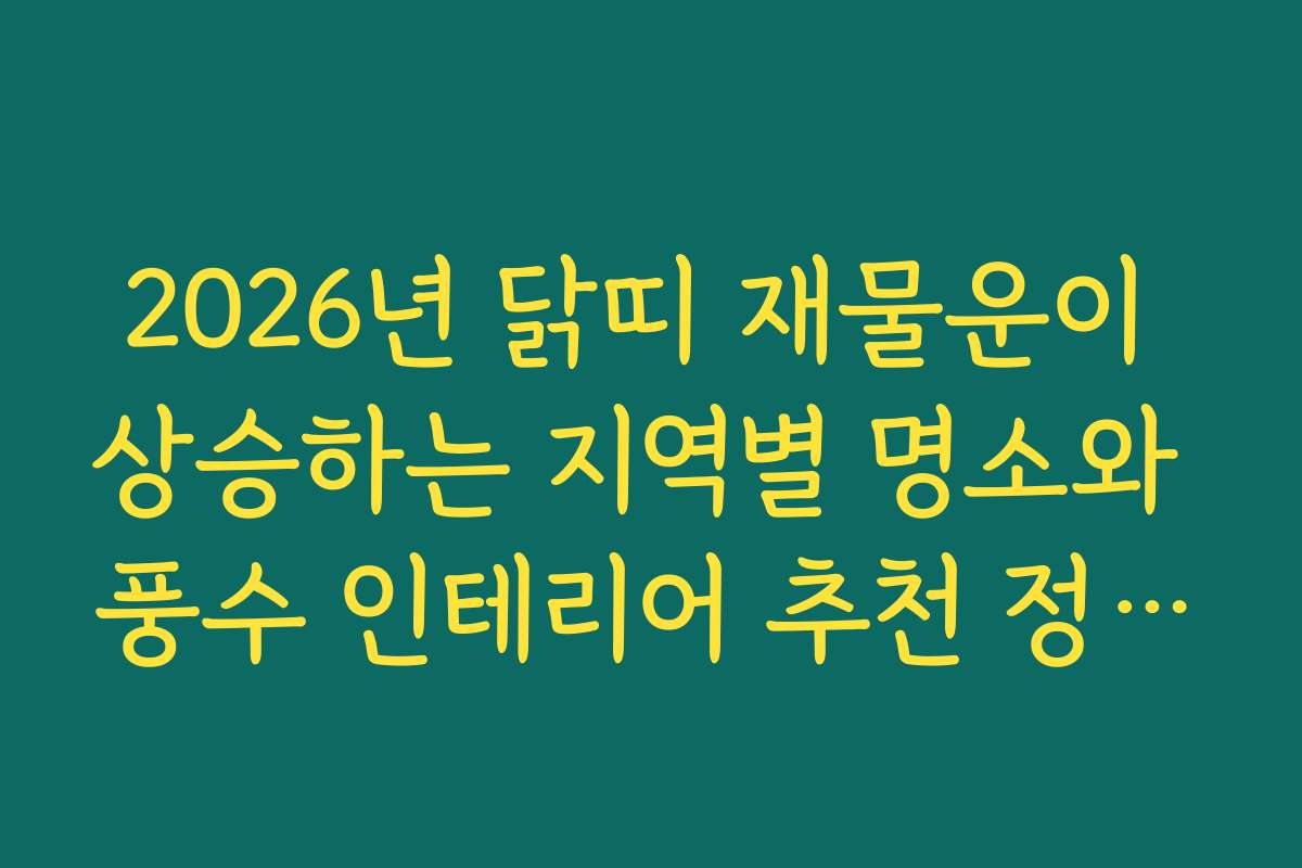 2026년 닭띠 재물운이 상승하는 지역별 명소와 풍수 인테리어 추천 정보를 찾고 계신가요