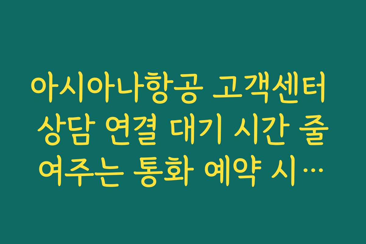 아시아나항공 고객센터 상담 연결 대기 시간 줄여주는 통화 예약 시스템