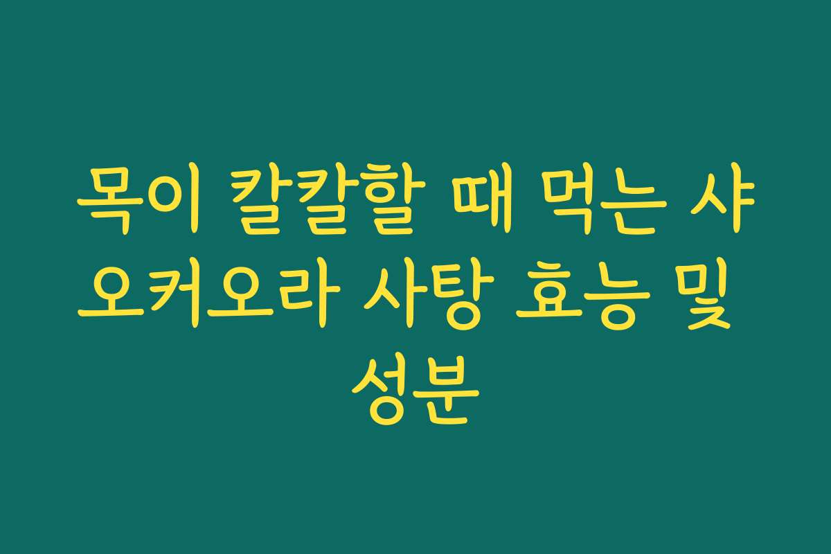 목이 칼칼할 때 먹는 샤오커오라 사탕 효능 및 성분