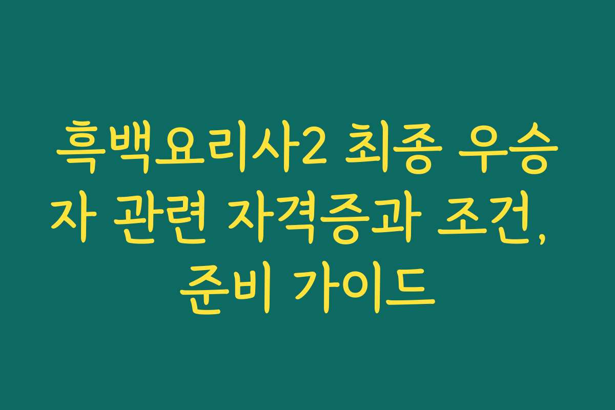흑백요리사2 최종 우승자 관련 자격증과 조건, 준비 가이드