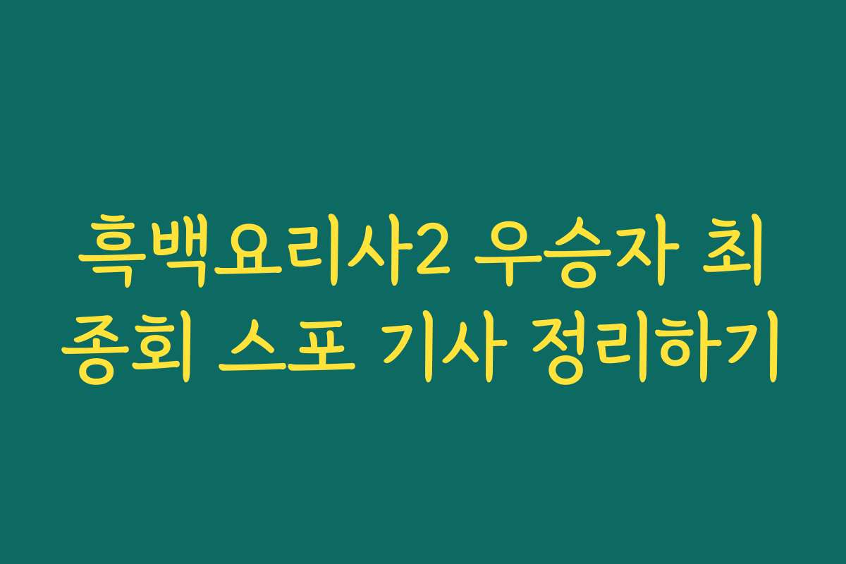 흑백요리사2 우승자 최종회 스포 기사 정리하기