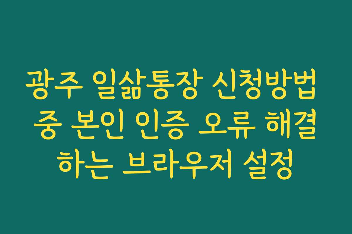 광주 일삶통장 신청방법 중 본인 인증 오류 해결하는 브라우저 설정