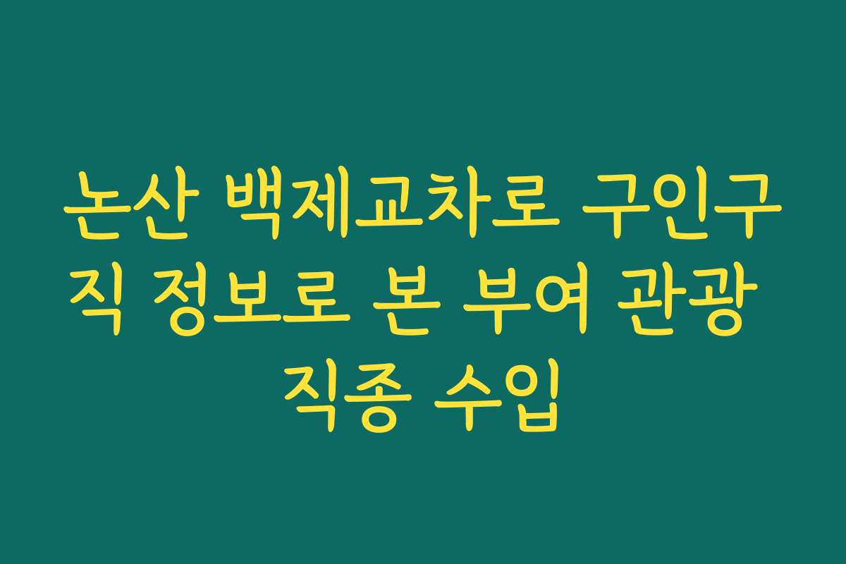 논산 백제교차로 구인구직 정보로 본 부여 관광 직종 수입