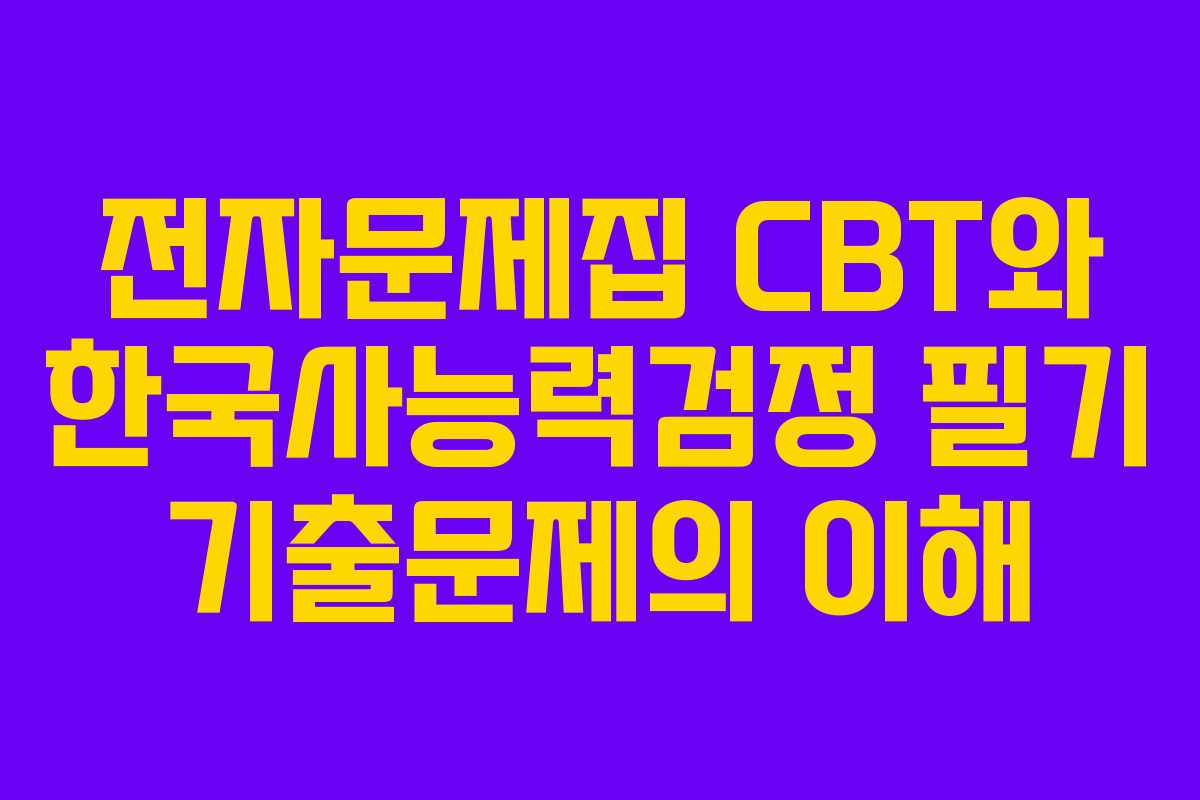 전자문제집 CBT와 한국사능력검정 필기 기출문제의 이해